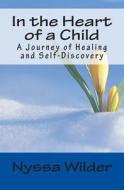 In the Heart of a Child: A Journey of Healing and Self-Discovery di Nyssa Wilder edito da Nyssa Wilder