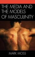 The Media and the Models of Masculinity di Mark Howard Moss edito da Lexington Books
