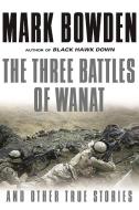 The Three Battles of Wanat: And Other True Stories di Mark Bowden edito da GROVE ATLANTIC