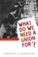 What Do We Need a Union For?: The Twua in the South, 1945-1955 di Timothy J. Minchin edito da UNIV OF NORTH CAROLINA PR