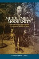 Middlemen of Modernity: Local Elites and Agricultural Development in Meiji Japan di Christopher Craig edito da UNIV OF HAWAII PR