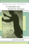 Imagining the Primitive in Naturalist and Modernist Literature di Gina Rossetti edito da University of Missouri Press