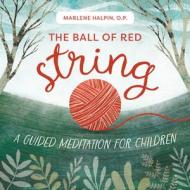 The Ball of Red String: A Guided Meditation for Children di Marlene Halpin edito da LOYOLA PR