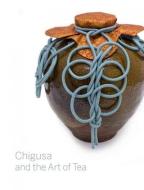 Chigusa and the Art of Tea di Louise Allison Cort, Andrew M. Watsky edito da Arthur M. Sackler and Freer Gallery of Art