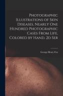 Photographic Illustrations Of Skin Diseases, Nearly One Hundred Photographic Cases From Life, Colored By Hand. 2d Ser di Fox George Henry 1846-1937 Fox edito da Legare Street Press