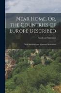 Near Home, Or, the Countries of Europe Described: With Anecdotes and Numerous Illustrations di Favell Lee Mortimer edito da LEGARE STREET PR