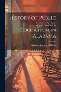 History of Public School Education in Alabama di Stephen Beauregard Weeks edito da LEGARE STREET PR