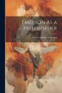 Emerson As a Philosopher di Frank Cummins Lockwood edito da LEGARE STREET PR