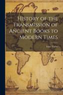 History of the Transmission of Ancient Books to Modern Times di Isaac Taylor edito da LEGARE STREET PR