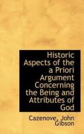 Historic Aspects Of The A Priori Argument Concerning The Being And Attributes Of God di Cazenove John Gibson edito da Bibliolife