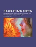 The Life Of Hugo Grotius; With Brief Min di Charles Butler edito da Rarebooksclub.com