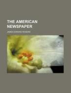 The American Newspaper di James Edward Rogers edito da General Books Llc