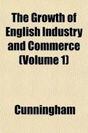 The Growth Of English Industry And Comme di Cunningham edito da General Books