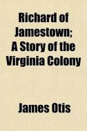 Richard Of Jamestown; A Story Of The Vir di James Otis edito da General Books