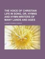 The Voice Of Christian Life In Song, Or, di Elizabeth Rundlee Charles edito da Rarebooksclub.com