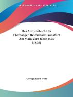 Das Aufruhrbuch Der Ehemaligen Reichsstadt Frankfurt Am Main Vom Jahre 1525 (1875) di Georg Eduard Steitz edito da Kessinger Publishing