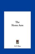 The Home Acre di Edward Payson Roe edito da Kessinger Publishing