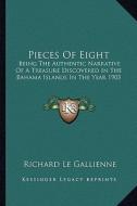 Pieces of Eight: Being the Authentic Narrative of a Treasure Discovered in the Bahama Islands in the Year 1903 di Richard Le Gallienne edito da Kessinger Publishing