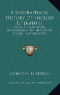 A Biographical History of English Literature: Being an Elementary Introduction to the Greater English Writers (1873) di John Daniel Morell edito da Kessinger Publishing