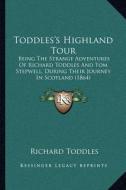 Toddles's Highland Tour: Being the Strange Adventures of Richard Toddles and Tom Stepwell, During Their Journey in Scotland (1864) di Richard Toddles edito da Kessinger Publishing