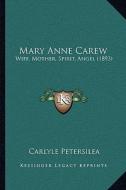 Mary Anne Carew: Wife, Mother, Spirit, Angel (1893) di Carlyle Petersilea edito da Kessinger Publishing