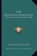 The Primitive Eirenicon: One Evangelical Ministry (1868) di Mason Gallagher edito da Kessinger Publishing
