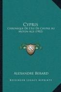 Cypris: Chronique de La Acentsacentsa A-Acentsa Acentsile de Chypre Au Moyen-Age (1902) di Alexandre Berard edito da Kessinger Publishing