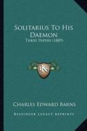 Solitarius to His Daemon: Three Papers (1889) di Charles Edward Barns edito da Kessinger Publishing