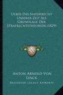 Ueber Das Naturrecht Unserer Zeit ALS Grundlage Der Strafrechtstheorien (1829) di Anton Arnold Von Linck edito da Kessinger Publishing