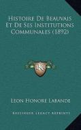 Histoire de Beauvais Et de Ses Institutions Communales (1892) di Leon Honore Labande edito da Kessinger Publishing