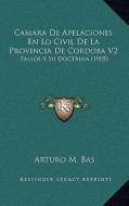 Camara de Apelaciones En Lo Civil de La Provincia de Cordoba V2: Fallos y Su Doctrina (1905) di Arturo M. Bas edito da Kessinger Publishing