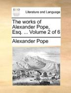 The Works Of Alexander Pope, Esq; ... Volume 2 Of 6 di Alexander Pope edito da Gale Ecco, Print Editions