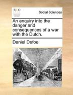 An Enquiry Into The Danger And Consequences Of A War With The Dutch di Daniel Defoe edito da Gale Ecco, Print Editions