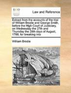 Extract From The Accounts Of The Trial Of William Brodie And George Smith, Before The High Court Of Justiciary, On Wednesday The 27th And Thursday The di William Brodie edito da Gale Ecco, Print Editions