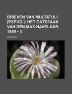 Brieven Van Multatuli [pseud.] (3); Het Ontstaan Van Den Max Havelaar, 1859 di Multatuli edito da General Books Llc