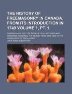 The History of Freemasonry in Canada, from Its Introduction in 1749 Volume 1, PT. 1; Compiled and Written from Official Records and from Mss. Covering di John Ross Robertson edito da Rarebooksclub.com
