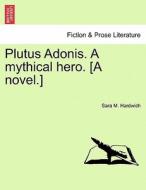 Plutus Adonis. A mythical hero. [A novel.VOL.II] di Sara M. Hardwich edito da British Library, Historical Print Editions