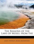 The Reasons of the Laws of Moses, from the di James Townley, Moses Maimonides edito da BiblioLife