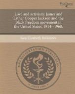 Love and Activism: James and Esther Cooper Jackson and the Black Freedom Movement in the United States, 1914--1968. di Sara Elizabeth Rzeszutek edito da Proquest, Umi Dissertation Publishing