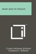 Mary Jane in France di Clara Ingram Judson edito da Literary Licensing, LLC