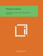 Private Lessons: Interpreting the Inner Meaning of Masonry di Phylotus edito da Literary Licensing, LLC