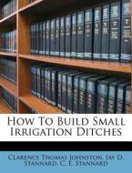 How to Build Small Irrigation Ditches di Clarence Thomas Johnston edito da Nabu Press