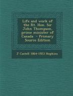 Life and Work of the Rt. Hon. Sir John Thompson, Prime Minister of Canada di J. Castell 1864-1923 Hopkins edito da Nabu Press