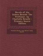 Novels of the Sisters Bronte: The Professor, by Charlotte Bronte di Charlotte Bronte, Anne Bronte, Emily Bronte edito da Nabu Press