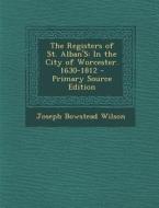 The Registers of St. Alban's: In the City of Worcester. 1630-1812 di Joseph Bowstead Wilson edito da Nabu Press