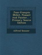 Jean-Francois Millet, Peasant and Painter... - Primary Source Edition di Alfred Sensier edito da Nabu Press