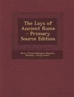 The Lays of Ancient Rome - Primary Source Edition di Baron Thomas Babington Macaula Macaulay, George Scharf edito da Nabu Press