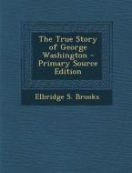 The True Story of George Washington di Elbridge S. Brooks edito da Nabu Press
