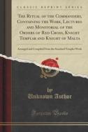 The Ritual Of The Commandery, Containing The Work, Lectures And Monitorial Of The Orders Of Red Cross, Knight Templar And Knight Of Malta di Unknown Author edito da Forgotten Books