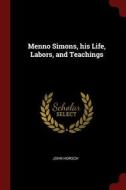 Menno Simons, His Life, Labors, and Teachings di John Horsch edito da CHIZINE PUBN